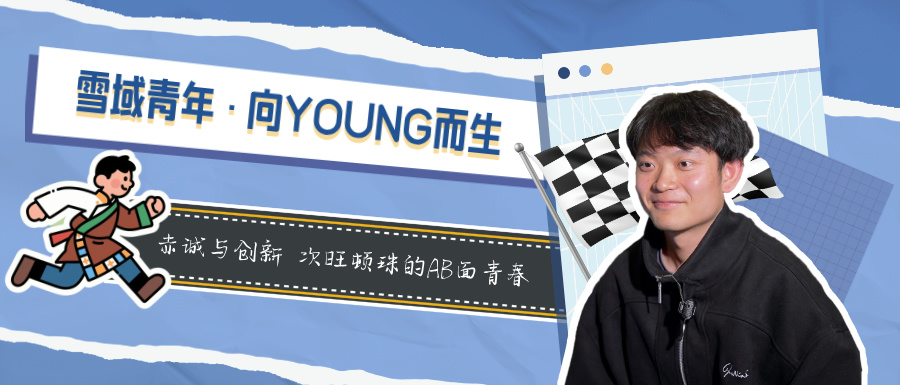 【雪域青年•向YOUNG而生】赤诚与创新 次仁顿珠的AB面青春