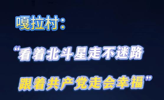 嘎拉村：“看着北斗星走不迷路 跟着共产党走会幸福”