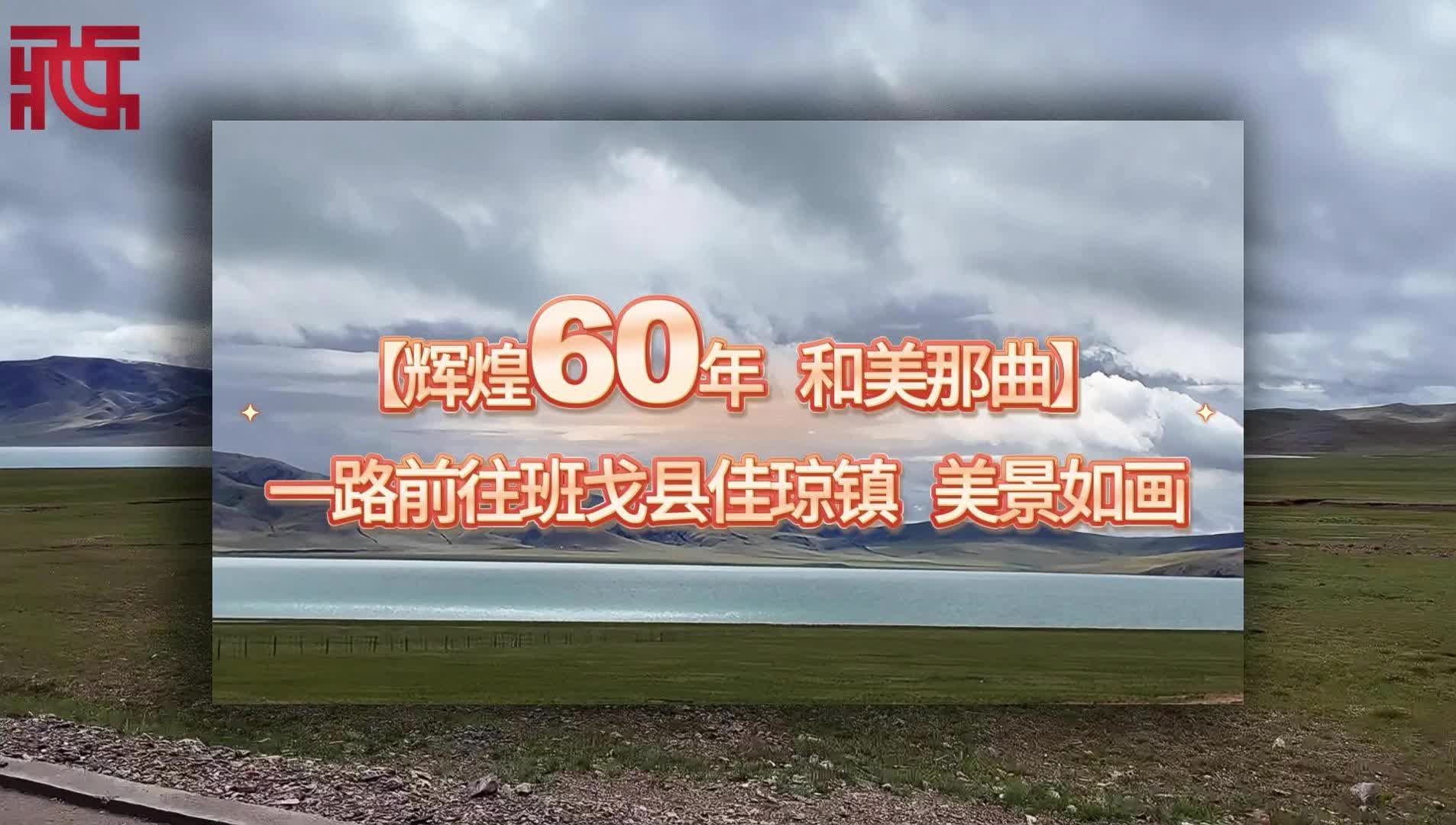 【辉煌60年 和美那曲】一路前往班戈县佳琼镇 美景如画