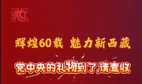 【辉煌60载 魅力新西藏】党中央的礼物到了，请查收