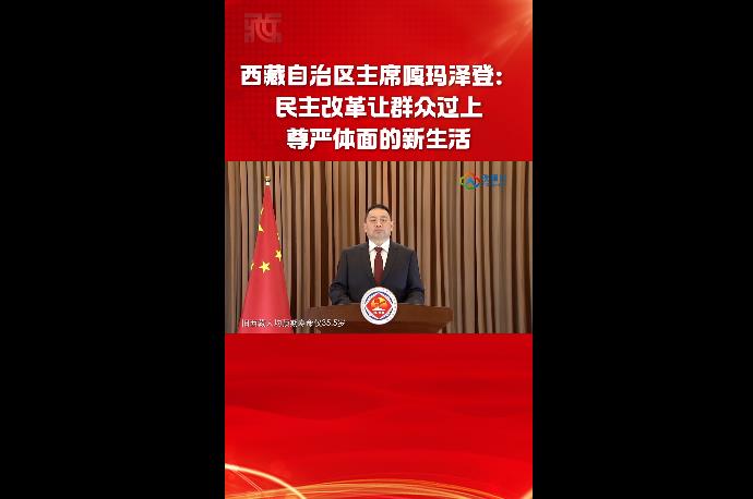 西藏自治区主席嘎玛泽登：民主改革让群众过上尊严体面的新生活