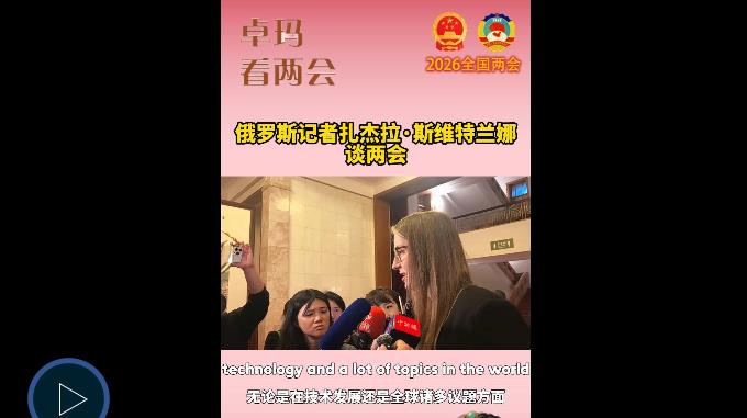 【卓玛看两会】俄罗斯记者扎杰拉·斯维特兰娜的两会关注