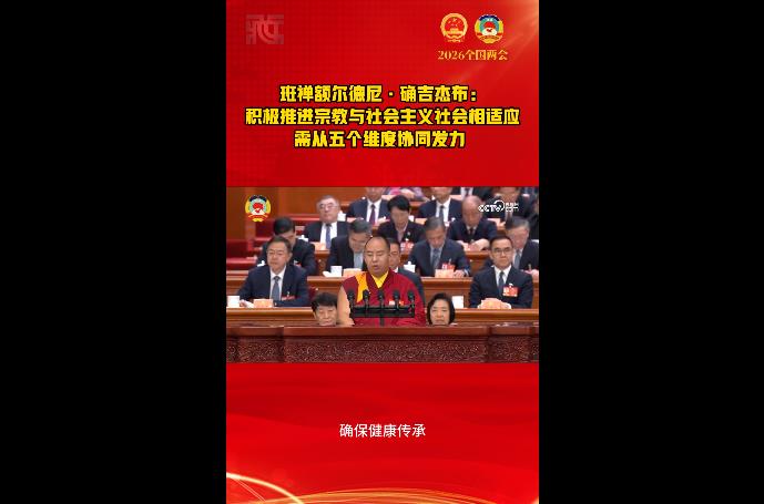 【正言正行】班禅额尔德尼·确吉杰布：积极推进宗教与社会主义社会相适应 需从五个维度协同发力 