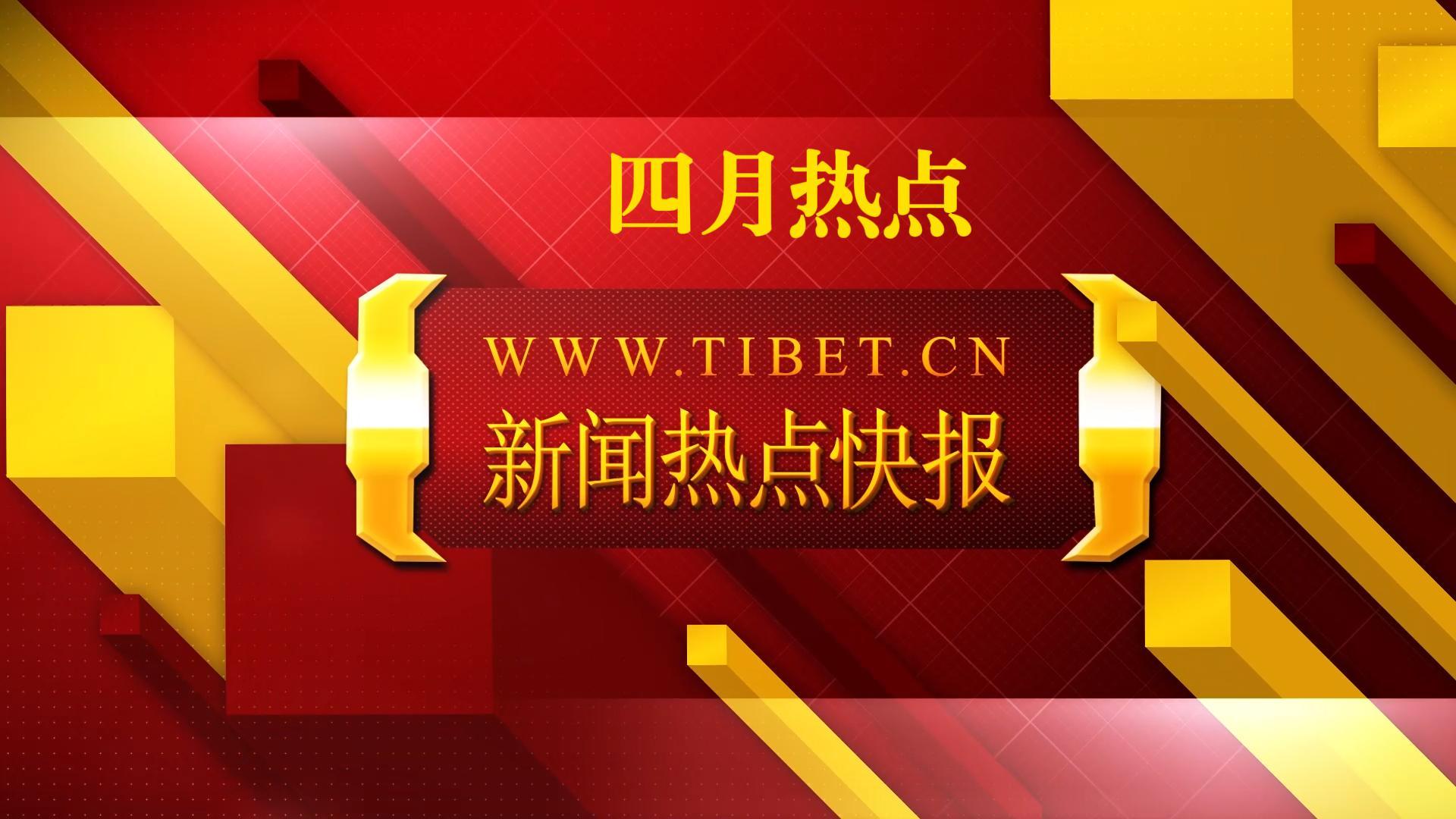 【新闻热点快报】西藏自治区2026年4月份热点新闻速览