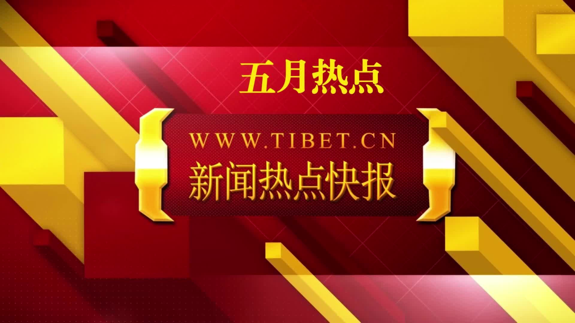 【新闻热点快报】西藏自治区2026年5月份热点新闻速览