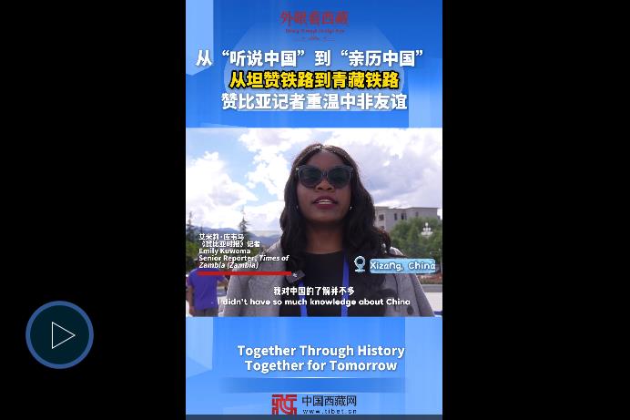 【外眼看西藏】从“听说中国”到“亲历中国”，赞比亚记者从坦赞铁路到青藏铁路重温中非友谊