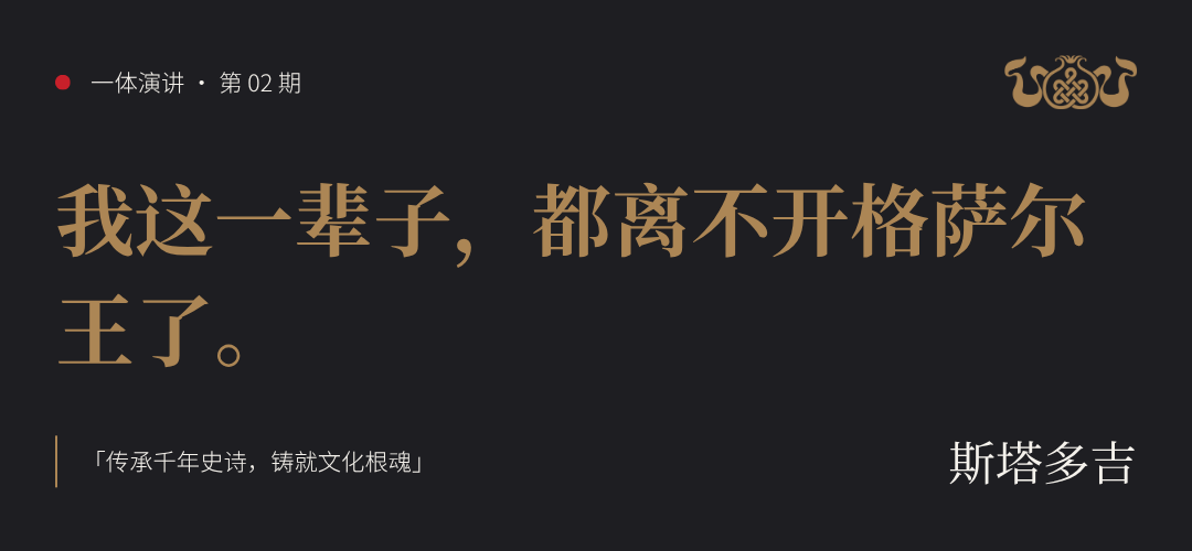 一体演讲 · 第 02 期 斯塔多吉｜传承千年史诗，铸就文化根魂